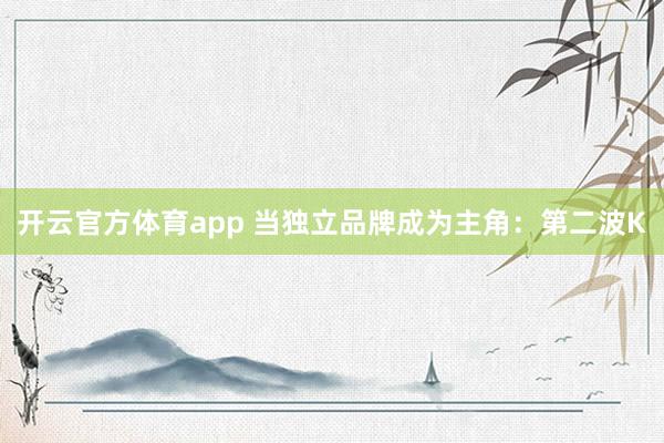 开云官方体育app 当独立品牌成为主角：第二波K