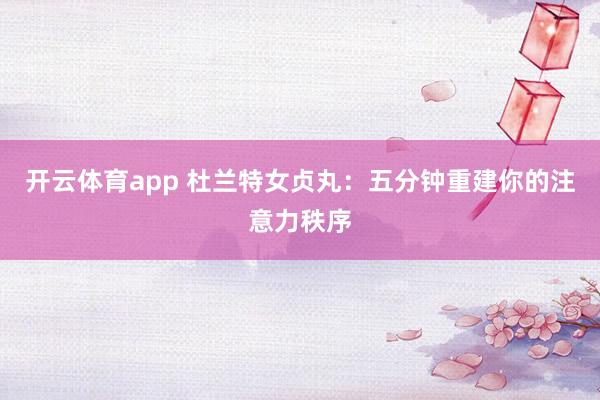 开云体育app 杜兰特女贞丸：五分钟重建你的注意力秩序