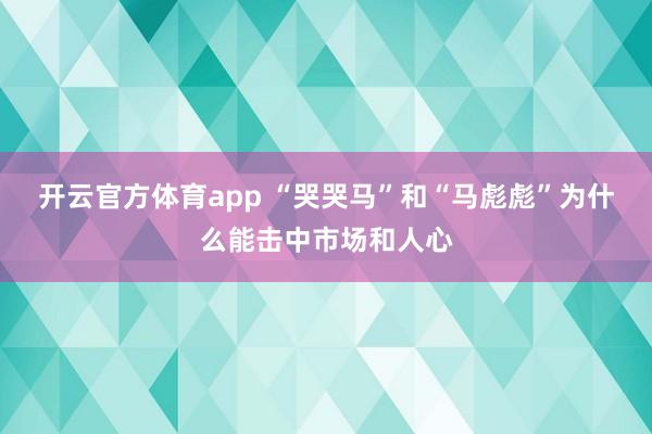 开云官方体育app “哭哭马”和“马彪彪”为什么能击中市场和人心