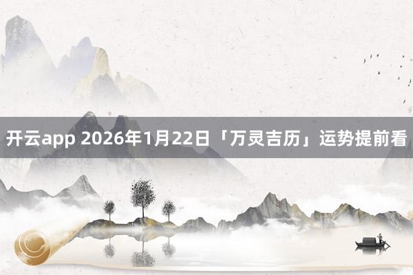 开云app 2026年1月22日「万灵吉历」运势提前看