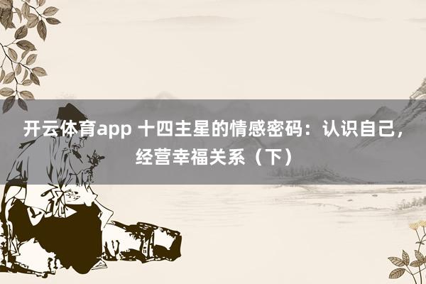 开云体育app 十四主星的情感密码：认识自己，经营幸福关系（下）