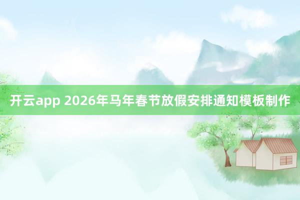 开云app 2026年马年春节放假安排通知模板制作
