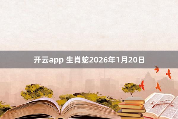 开云app 生肖蛇2026年1月20日