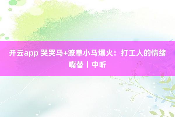 开云app 哭哭马+潦草小马爆火：打工人的情绪嘴替丨中听
