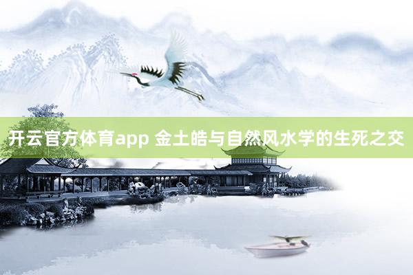 开云官方体育app 金土皓与自然风水学的生死之交