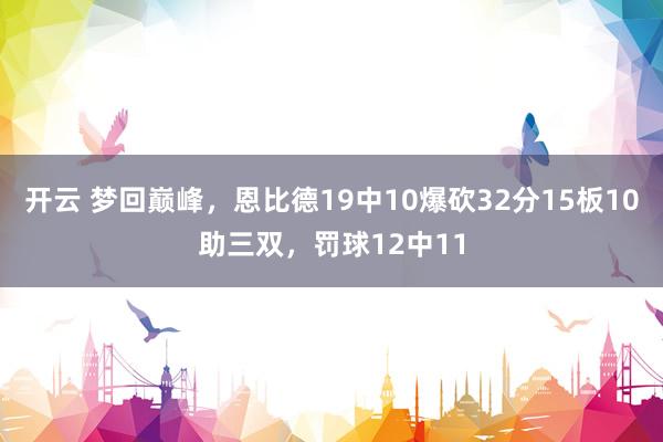开云 梦回巅峰，恩比德19中10爆砍32分15板10助三双，罚球12中11