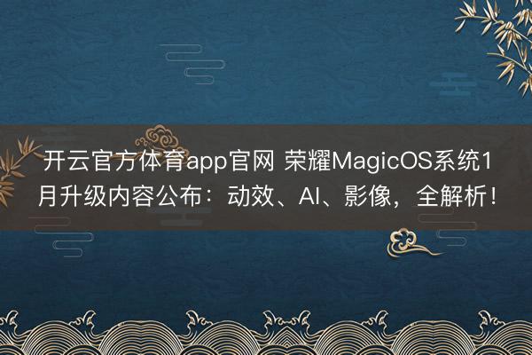 开云官方体育app官网 荣耀MagicOS系统1月升级内容公布：动效、AI、影像，全解析！
