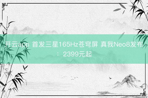 开云app 首发三星165Hz苍穹屏 真我Neo8发布:2399元起