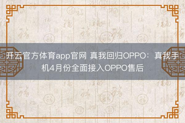 开云官方体育app官网 真我回归OPPO：真我手机4月份全面接入OPPO售后