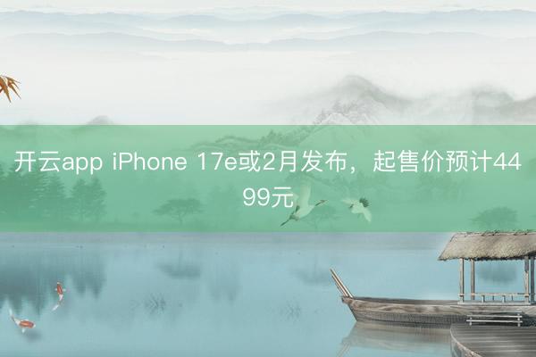 开云app iPhone 17e或2月发布，起售价预计4499元
