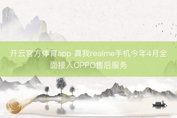 开云官方体育app 真我realme手机今年4月全面接入OPPO售后服务
