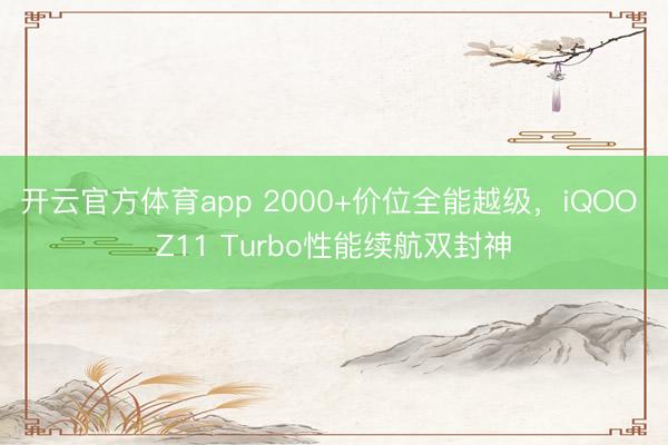 开云官方体育app 2000+价位全能越级，iQOO Z11 Turbo性能续航双封神