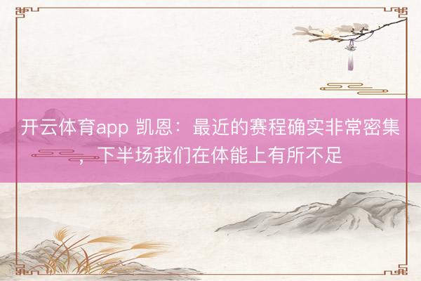 开云体育app 凯恩：最近的赛程确实非常密集，下半场我们在体能上有所不足