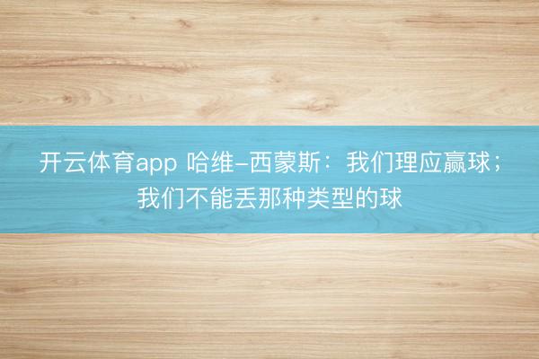 开云体育app 哈维-西蒙斯：我们理应赢球；我们不能丢那种类型的球
