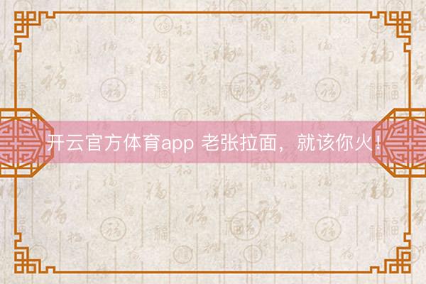 开云官方体育app 老张拉面，就该你火！