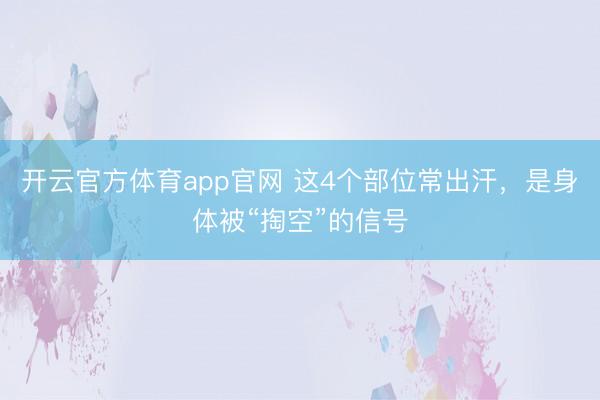 开云官方体育app官网 这4个部位常出汗，是身体被“掏空”的信号