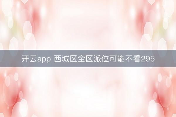 开云app 西城区全区派位可能不看295