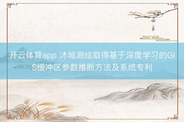 开云体育app 沐城测绘取得基于深度学习的GIS缓冲区参数推断方法及系统专利
