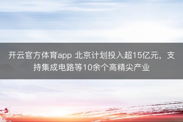 开云官方体育app 北京计划投入超15亿元，支持集成电路等10余个高精尖产业
