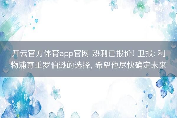 开云官方体育app官网 热刺已报价! 卫报: 利物浦尊重罗伯逊的选择, 希望他尽快确定未来