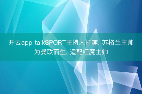 开云app talkSPORT主持人打趣: 苏格兰主帅为曼联而生, 适配红魔主帅