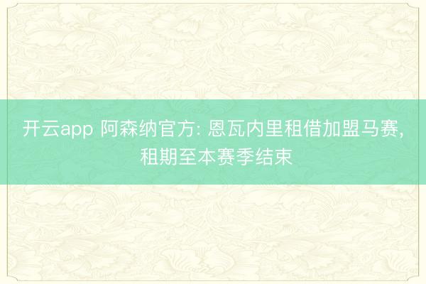 开云app 阿森纳官方: 恩瓦内里租借加盟马赛, 租期至本赛季结束