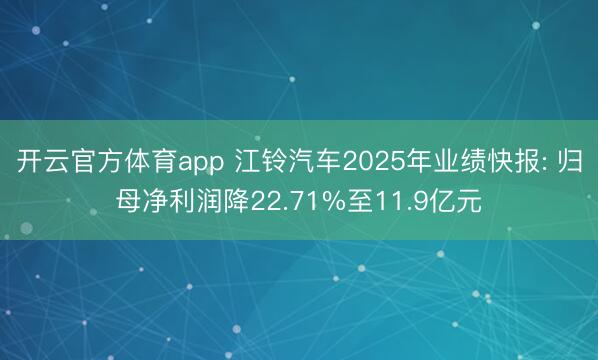 开云官方体育app 江铃汽车2025年业绩快报: 归母净利润降22.71%至11.9亿元
