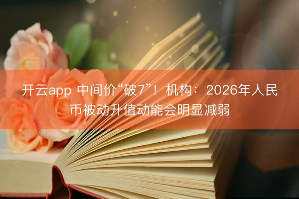 开云app 中间价“破7”！机构：2026年人民币被动升值动能会明显减弱