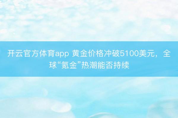 开云官方体育app 黄金价格冲破5100美元，全球“氪金”热潮能否持续