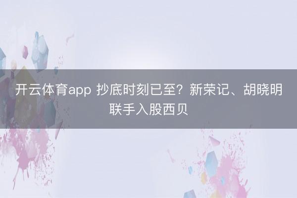开云体育app 抄底时刻已至？新荣记、胡晓明联手入股西贝