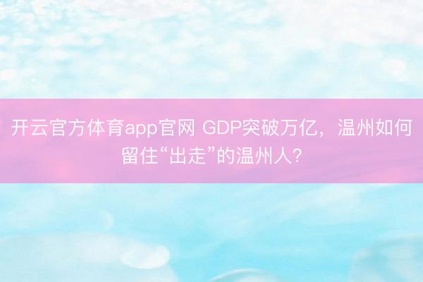 开云官方体育app官网 GDP突破万亿，温州如何留住“出走”的温州人？