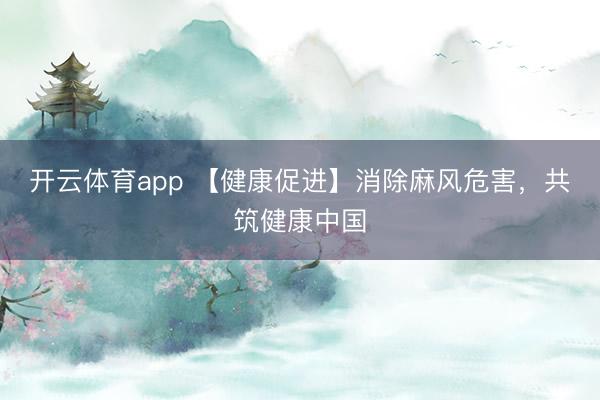 开云体育app 【健康促进】消除麻风危害，共筑健康中国