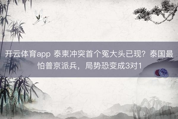 开云体育app 泰柬冲突首个冤大头已现？泰国最怕普京派兵，局势恐变成3对1