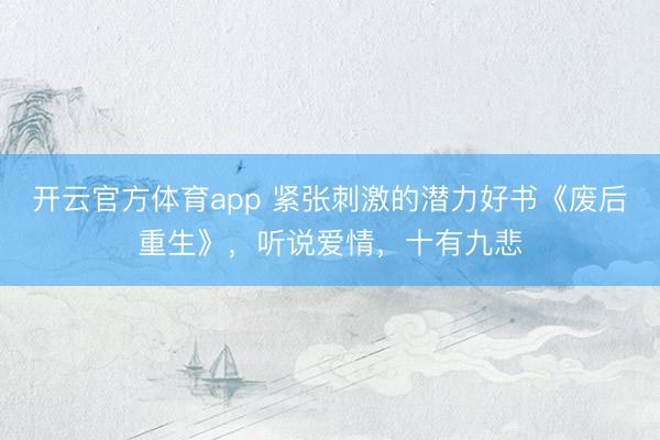 开云官方体育app 紧张刺激的潜力好书《废后重生》，听说爱情，十有九悲