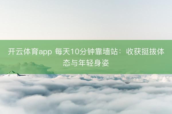 开云体育app 每天10分钟靠墙站：收获挺拔体态与年轻身姿