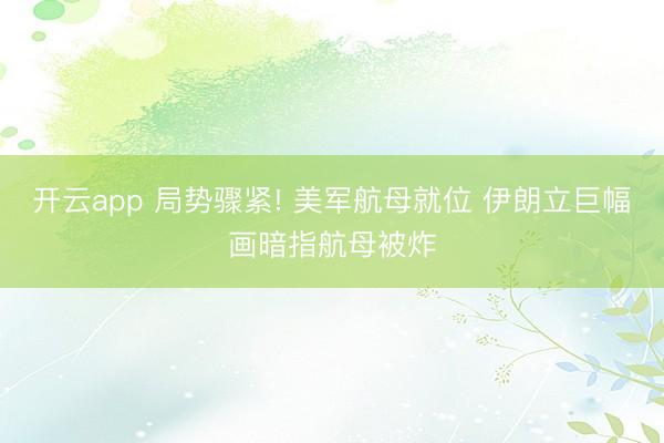 开云app 局势骤紧! 美军航母就位 伊朗立巨幅画暗指航母被炸
