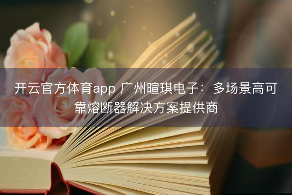 开云官方体育app 广州暄琪电子：多场景高可靠熔断器解决方案提供商