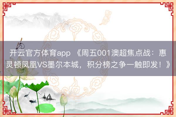 开云官方体育app 《周五001澳超焦点战：惠灵顿凤凰VS墨尔本城，积分榜之争一触即发！》