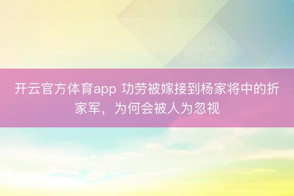开云官方体育app 功劳被嫁接到杨家将中的折家军，为何会被人为忽视