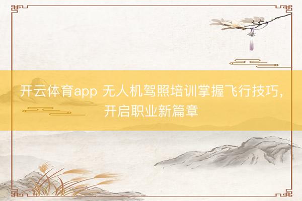开云体育app 无人机驾照培训掌握飞行技巧，开启职业新篇章