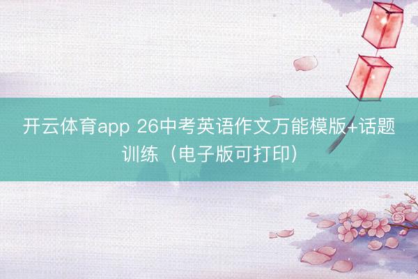 开云体育app 26中考英语作文万能模版+话题训练（电子版可打印）
