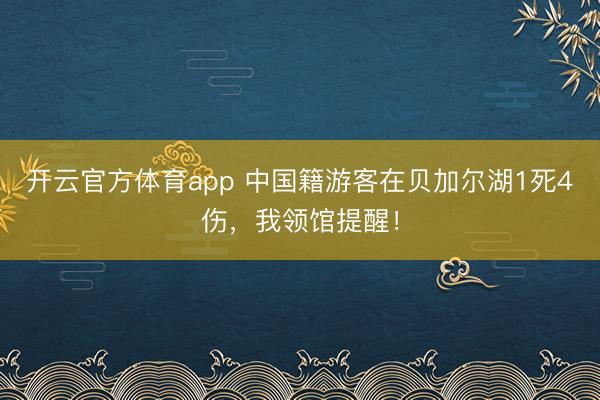 开云官方体育app 中国籍游客在贝加尔湖1死4伤，我领馆提醒！