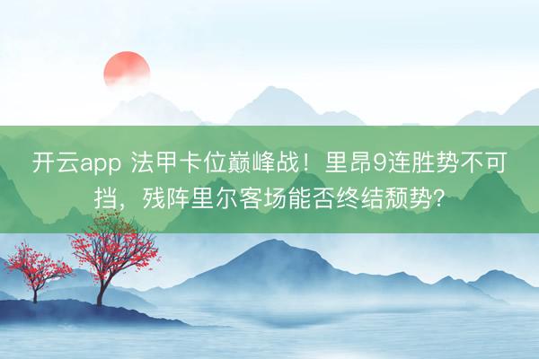 开云app 法甲卡位巅峰战！里昂9连胜势不可挡，残阵里尔客场能否终结颓势？