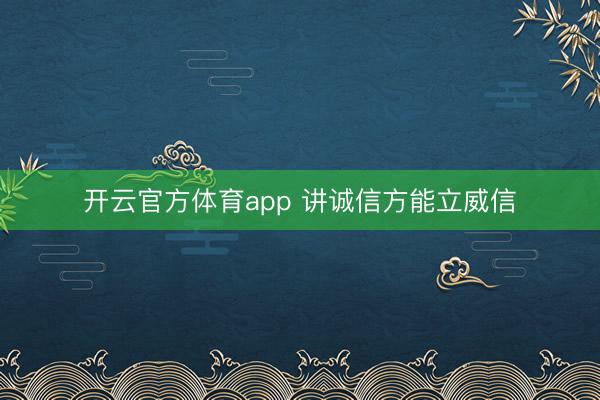 开云官方体育app 讲诚信方能立威信
