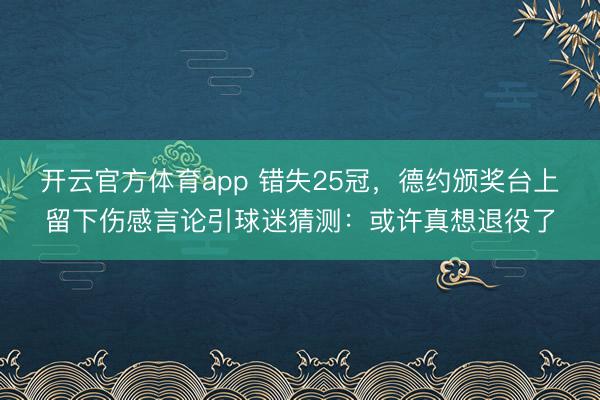 开云官方体育app 错失25冠，德约颁奖台上留下伤感言论引球迷猜测：或许真想退役了