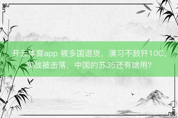 开云体育app 被多国退货，演习不敌歼10C，实战被击落，中国的苏35还有啥用？