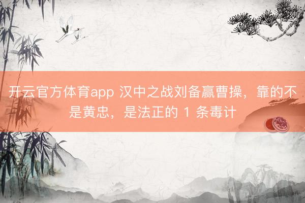 开云官方体育app 汉中之战刘备赢曹操，靠的不是黄忠，是法正的 1 条毒计