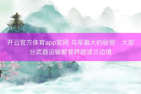 开云官方体育app官网 乌军最大的秘密：大部分武器运输都曾跨越波兰边境