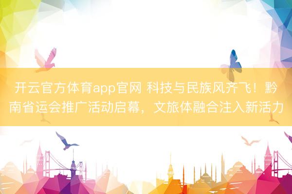 开云官方体育app官网 科技与民族风齐飞！黔南省运会推广活动启幕，文旅体融合注入新活力