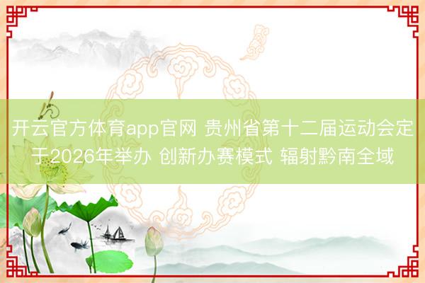 开云官方体育app官网 贵州省第十二届运动会定于2026年举办 创新办赛模式 辐射黔南全域